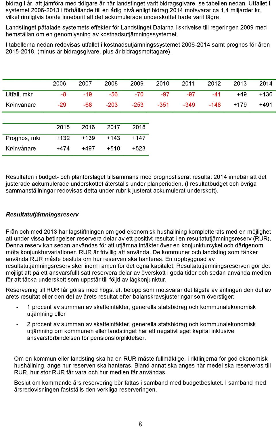 Landstinget påtalade systemets effekter för Landstinget Dalarna i skrivelse till regeringen 2009 med hemställan om en genomlysning av kostnadsutjämningssystemet.