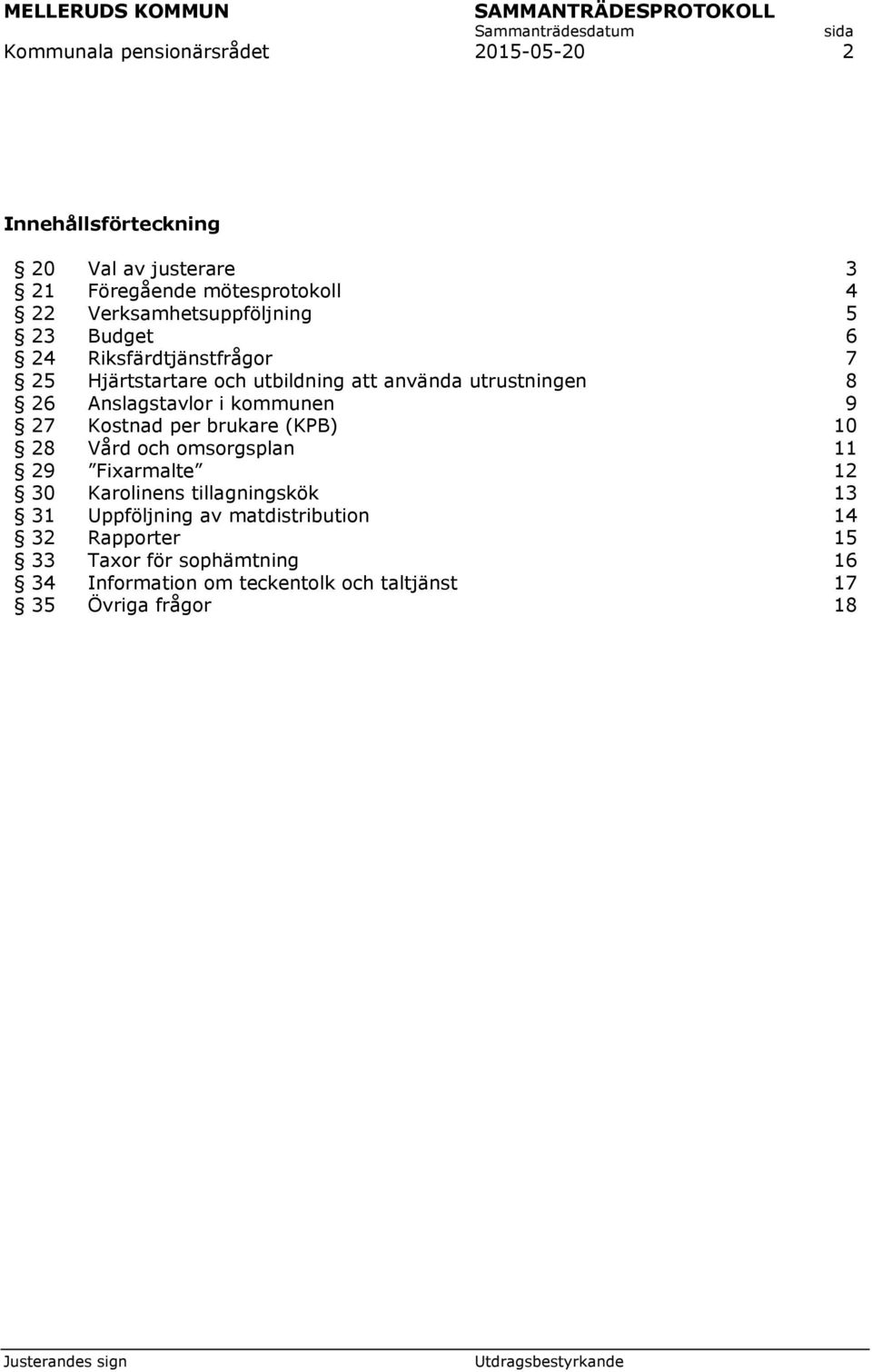 Anslagstavlor i kommunen 9 27 Kostnad per brukare (KPB) 10 28 Vård och omsorgsplan 11 29 Fixarmalte 12 30 Karolinens