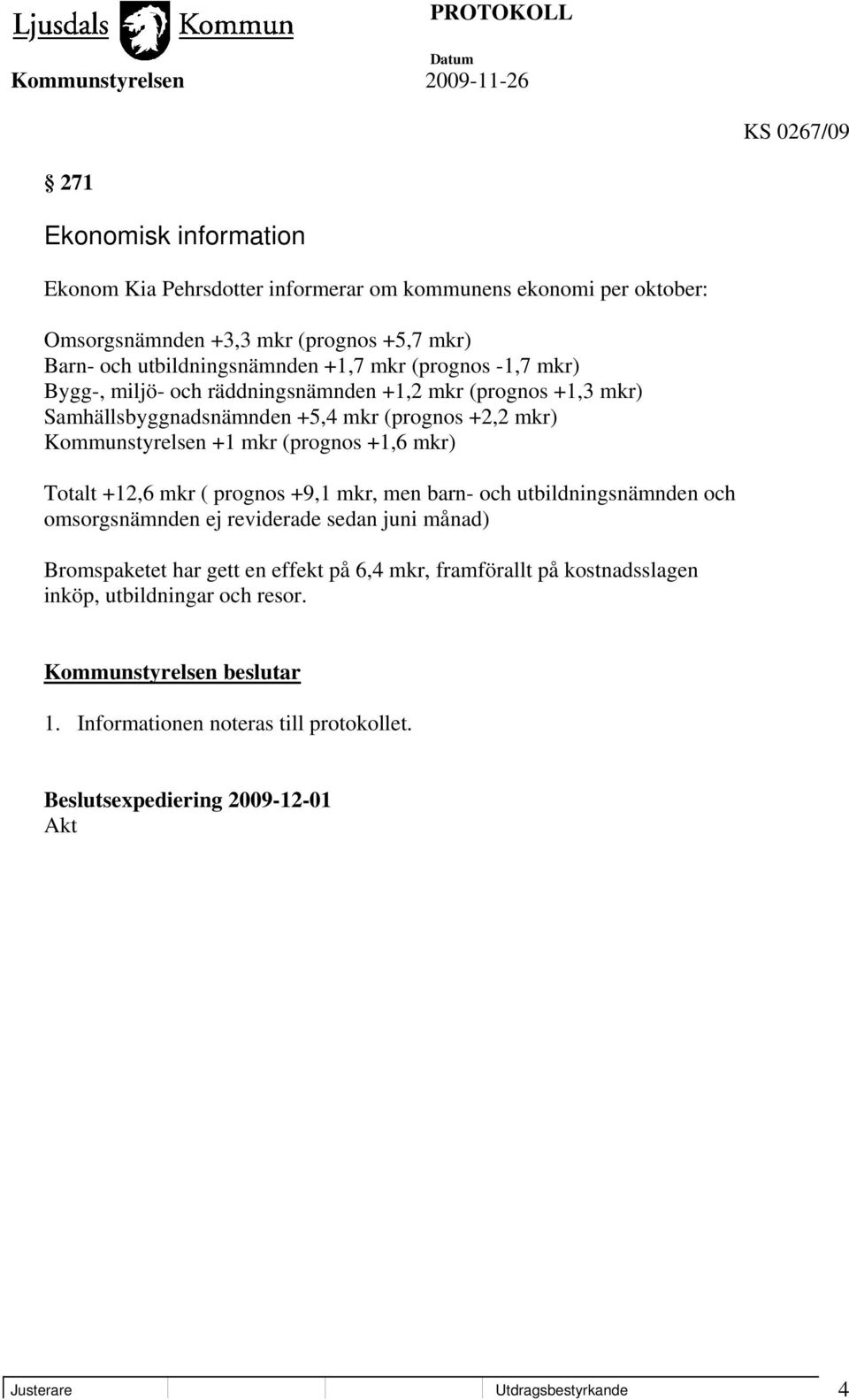 mkr) Totalt +12,6 mkr ( prognos +9,1 mkr, men barn- och utbildningsnämnden och omsorgsnämnden ej reviderade sedan juni månad) Bromspaketet har gett en effekt på 6,4 mkr,