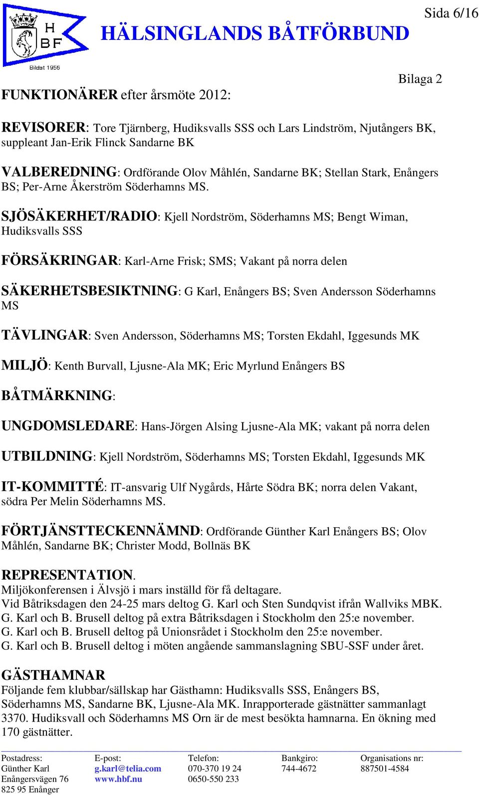 SJÖSÄKERHET/RADIO: Kjell Nordström, Söderhamns MS; Bengt Wiman, Hudiksvalls SSS FÖRSÄKRINGAR: Karl-Arne Frisk; SMS; Vakant på norra delen SÄKERHETSBESIKTNING: G Karl, Enångers BS; Sven Andersson