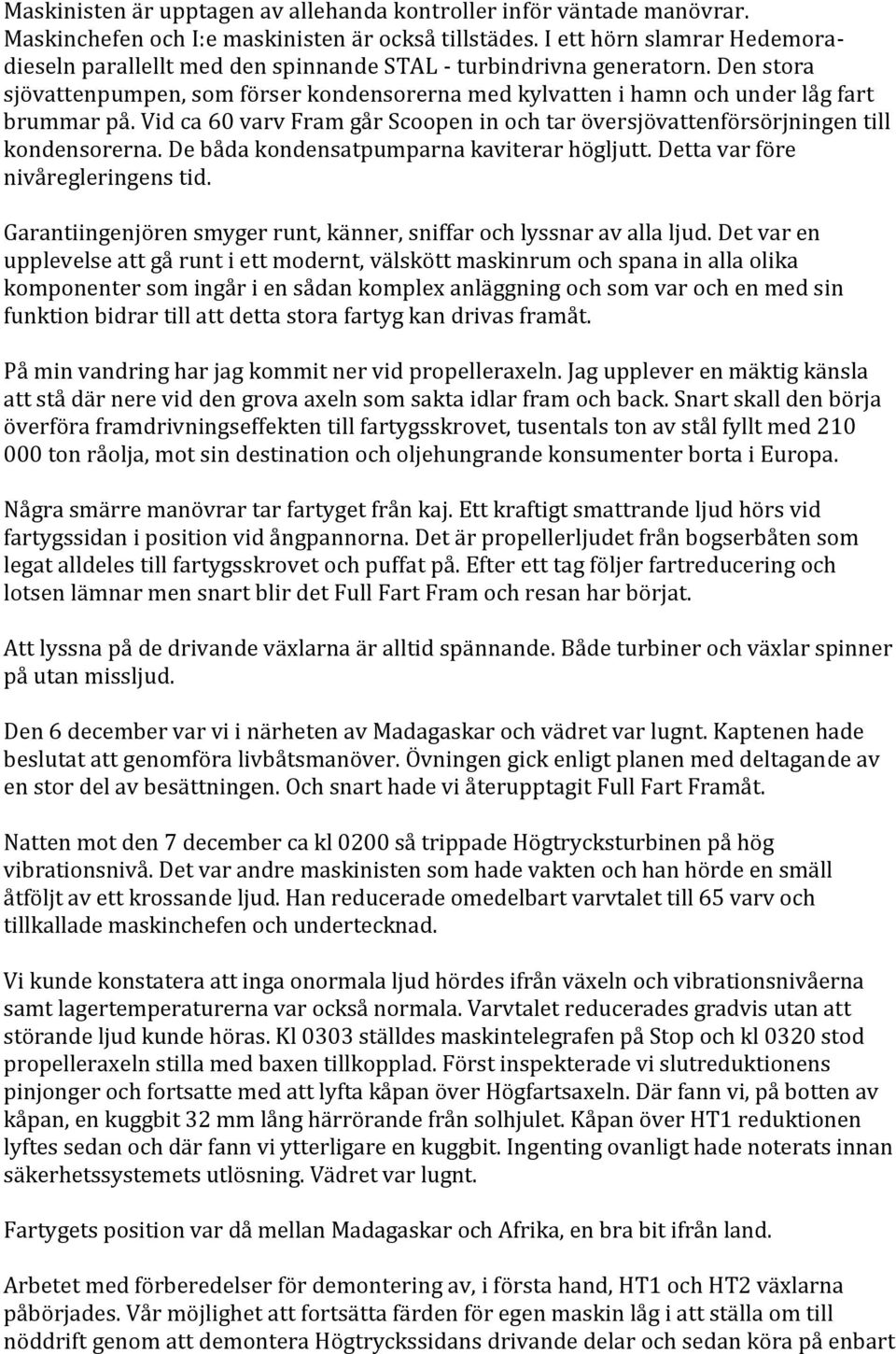 Vid ca 60 varv Fram går Scoopen in och tar översjövattenförsörjningen till kondensorerna. De båda kondensatpumparna kaviterar högljutt. Detta var före nivåregleringens tid.