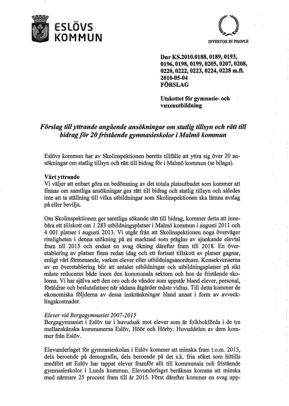 Malmö kommun Eslövs kommun har av Skolinspektionen beretts tillfälle att yttra sig över 20 ansökningar om statlig tillsyn och rätt till bidrag för i Malmö kommun (se bilaga).