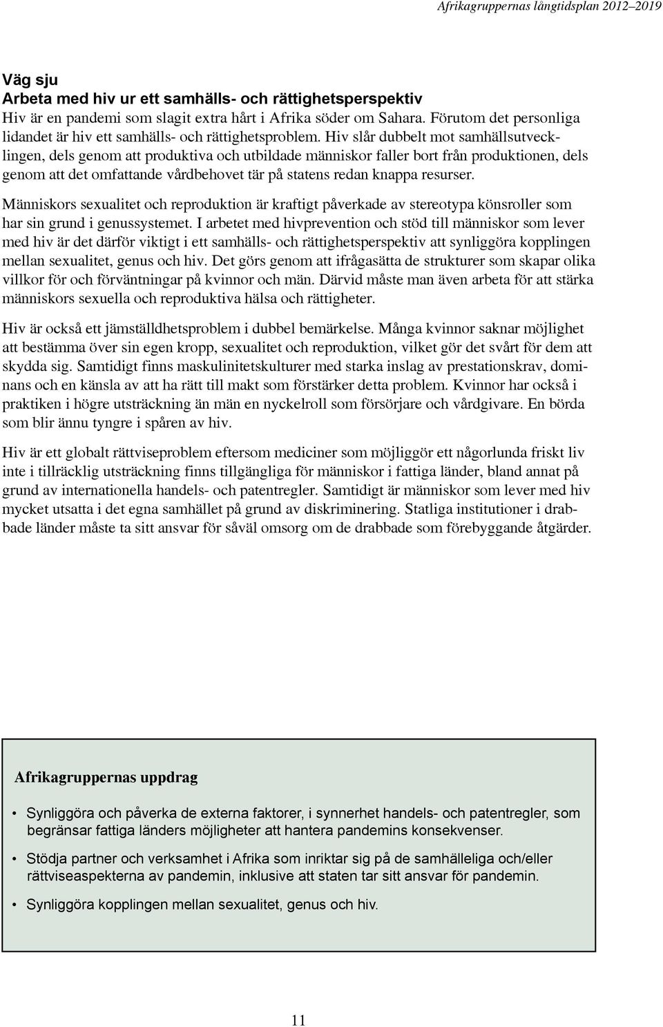 Hiv slår dubbelt mot samhällsutvecklingen, dels genom att produktiva och utbildade människor faller bort från produktionen, dels genom att det omfattande vårdbehovet tär på statens redan knappa