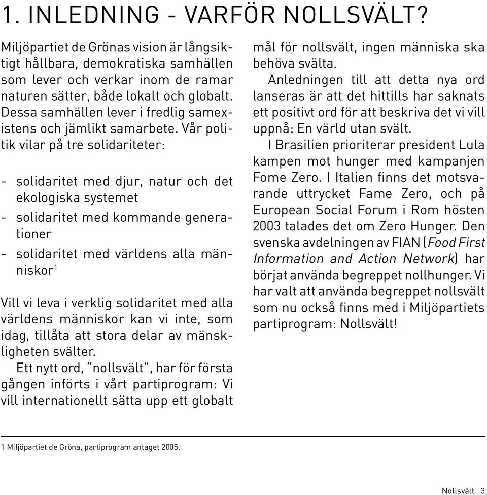 Vår politik vilar på tre solidariteter: - solidaritet med djur, natur och det ekologiska systemet - solidaritet med kommande generationer - solidaritet med världens alla människor 1 Vill vi leva i