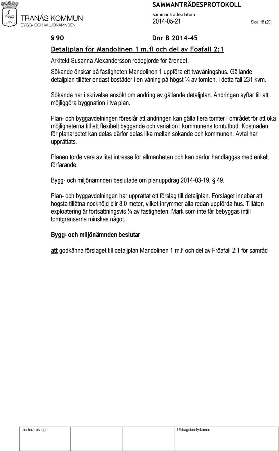 Sökande har i skrivelse ansökt om ändring av gällande detaljplan. Ändringen syftar till att möjliggöra byggnation i två plan.