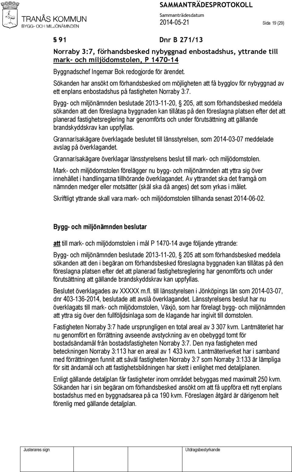 Bygg- och miljönämnden beslutade 2013-11-20, 205, att som förhandsbesked meddela sökanden att den föreslagna byggnaden kan tillåtas på den föreslagna platsen efter det att planerad