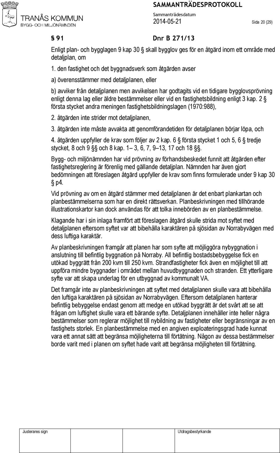 lag eller äldre bestämmelser eller vid en fastighetsbildning enligt 3 kap. 2 första stycket andra meningen fastighetsbildningslagen (1970:988), 2. åtgärden inte strider mot detaljplanen, 3.