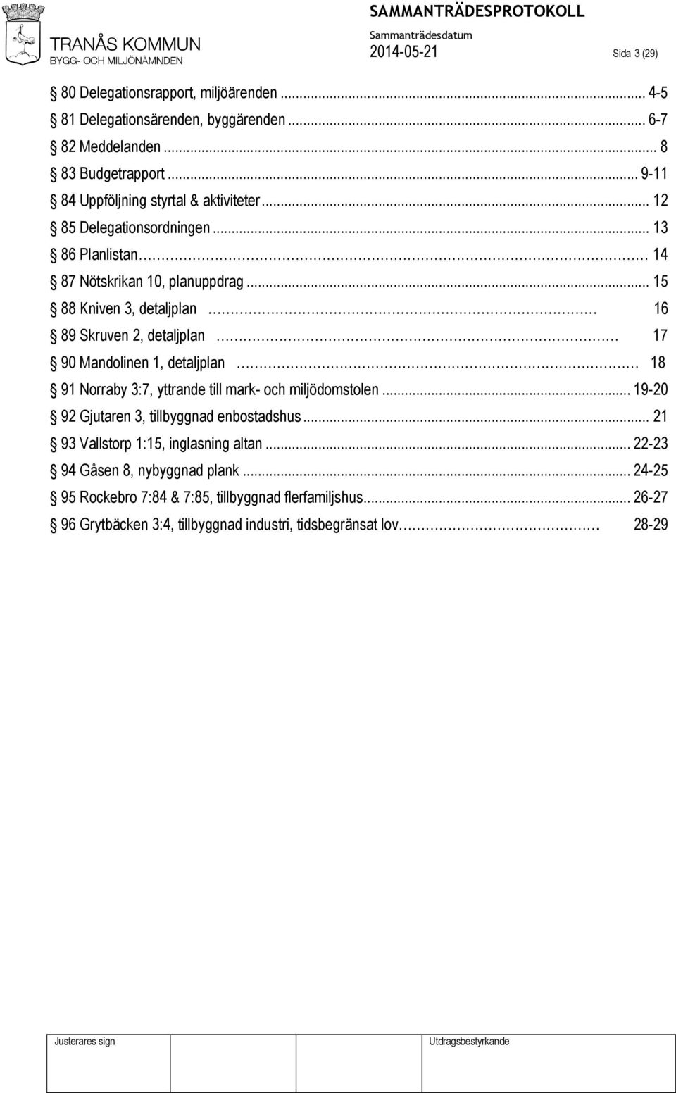 .. 15 88 Kniven 3, detaljplan 16 89 Skruven 2, detaljplan 17 90 Mandolinen 1, detaljplan 18 91 Norraby 3:7, yttrande till mark- och miljödomstolen.