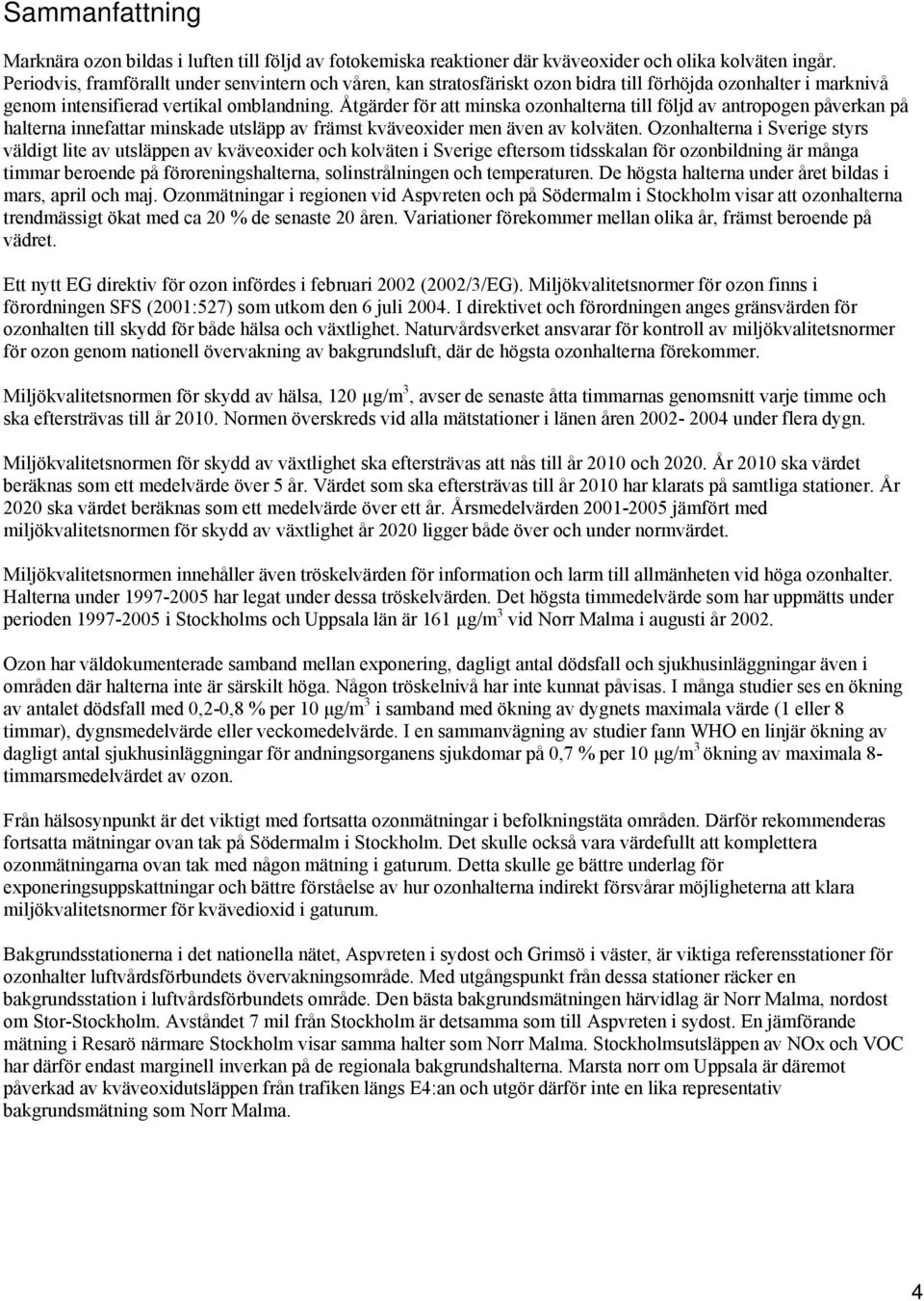 Åtgärder för att minska ozonhalterna till följd av antropogen påverkan på halterna innefattar minskade utsläpp av främst kväveoxider men även av kolväten.