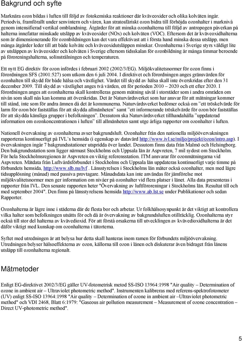 Åtgärder för att minska ozonhalterna till följd av antropogen påverkan på halterna innefattar minskade utsläpp av kväveoxider (NOx) och kolväten (VOC).