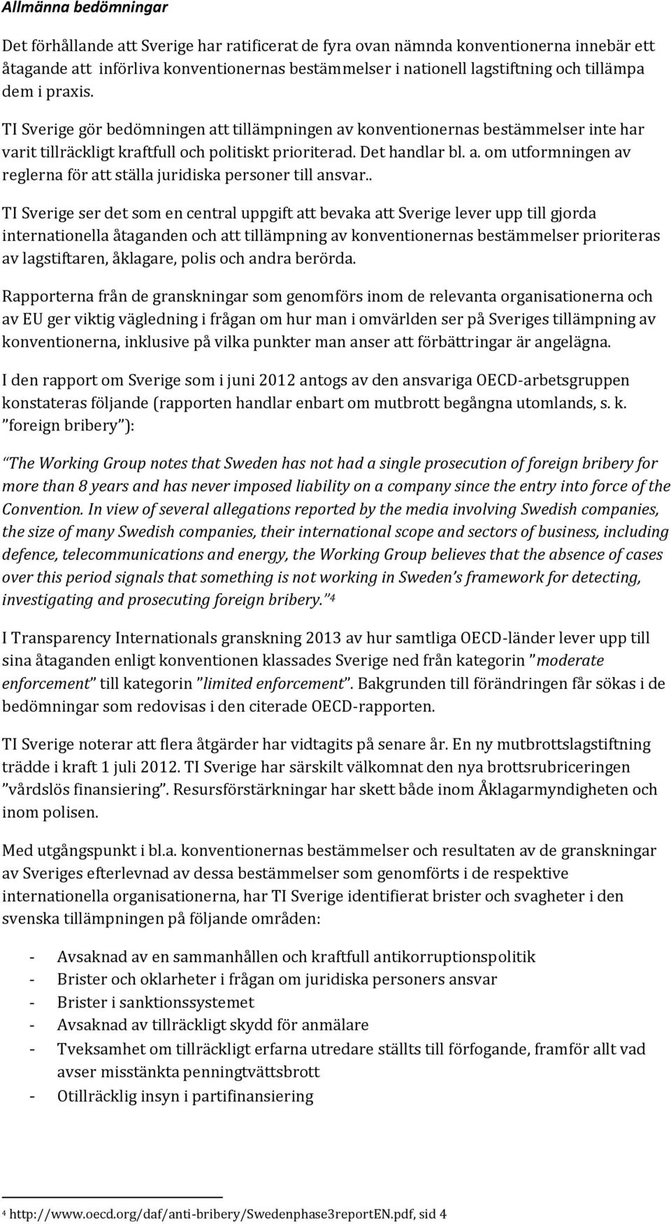 . TI Sverige ser det som en central uppgift att bevaka att Sverige lever upp till gjorda internationella åtaganden och att tillämpning av konventionernas bestämmelser prioriteras av lagstiftaren,