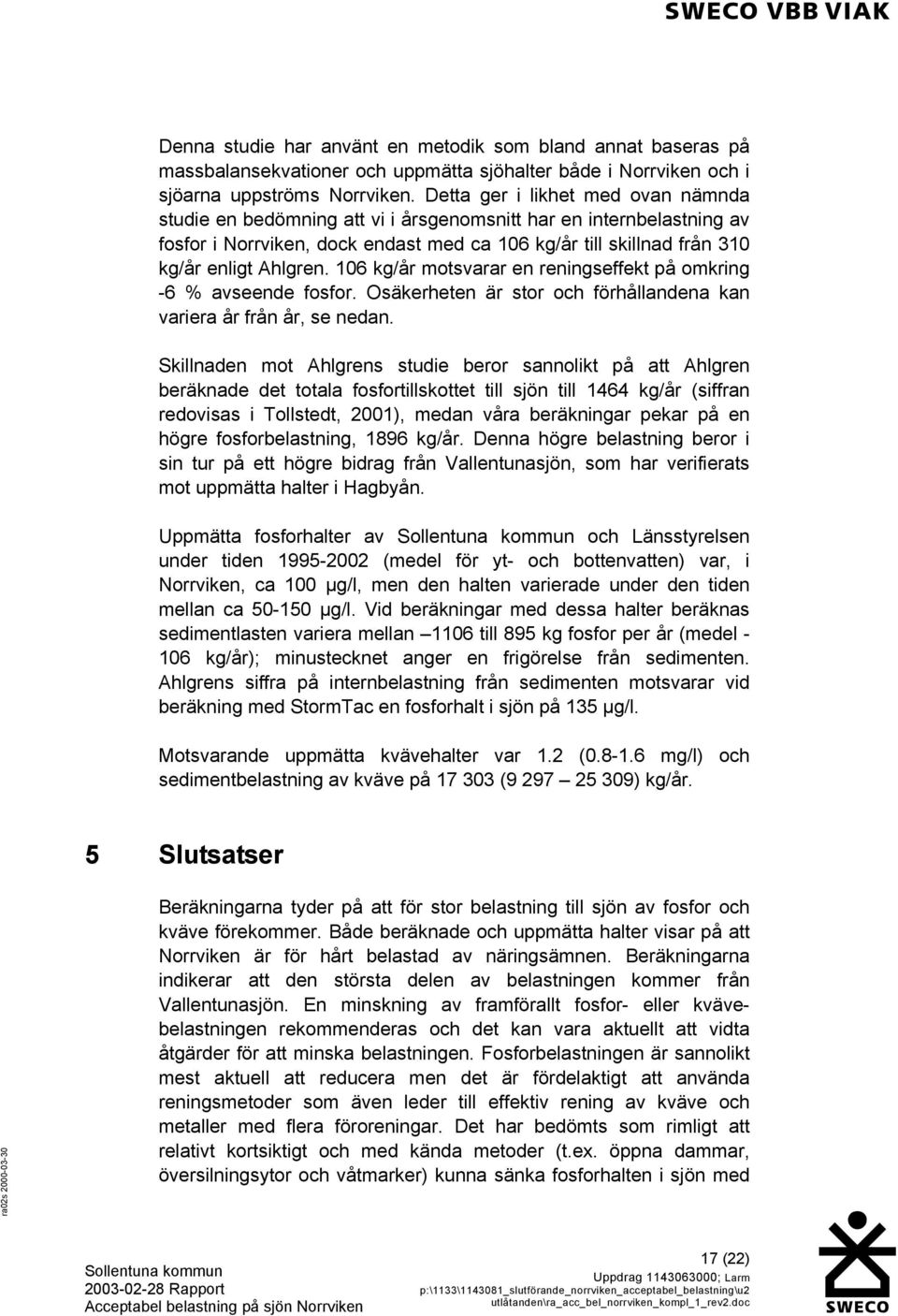 106 kg/år motsvarar en reningseffekt på omkring -6 % avseende fosfor. Osäkerheten är stor och förhållandena kan variera år från år, se nedan.