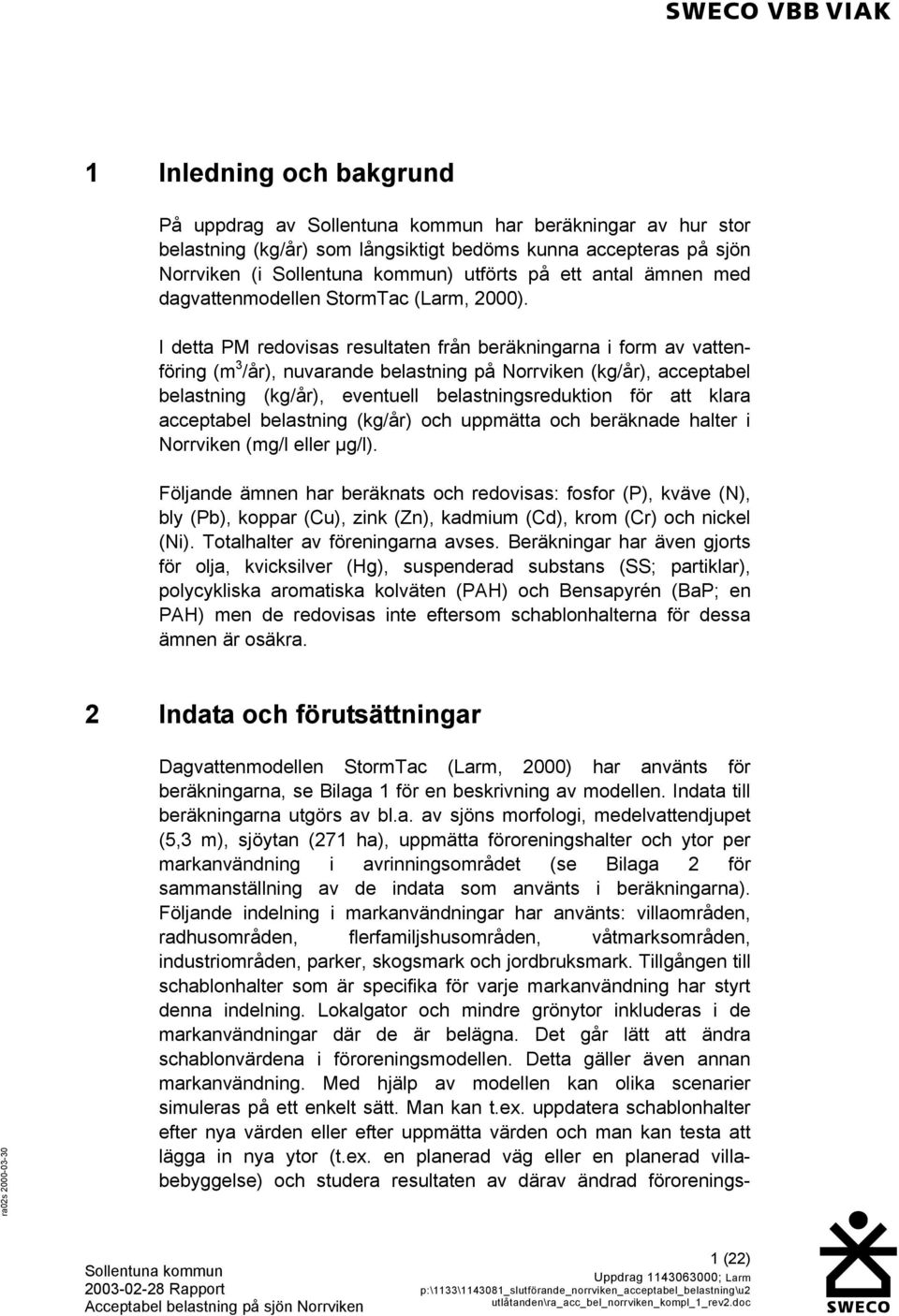 I detta PM redovisas resultaten från beräkningarna i form av vattenföring (m 3 /år), nuvarande belastning på Norrviken (kg/år), acceptabel belastning (kg/år), eventuell belastningsreduktion för att