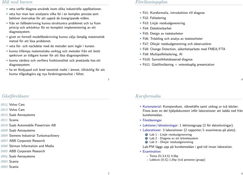 givet en formell modellbeskrivning kunna välja lämplig matematisk metod för att lösa problemet. veta för- och nackdelar med de metoder som ingår i kursen.