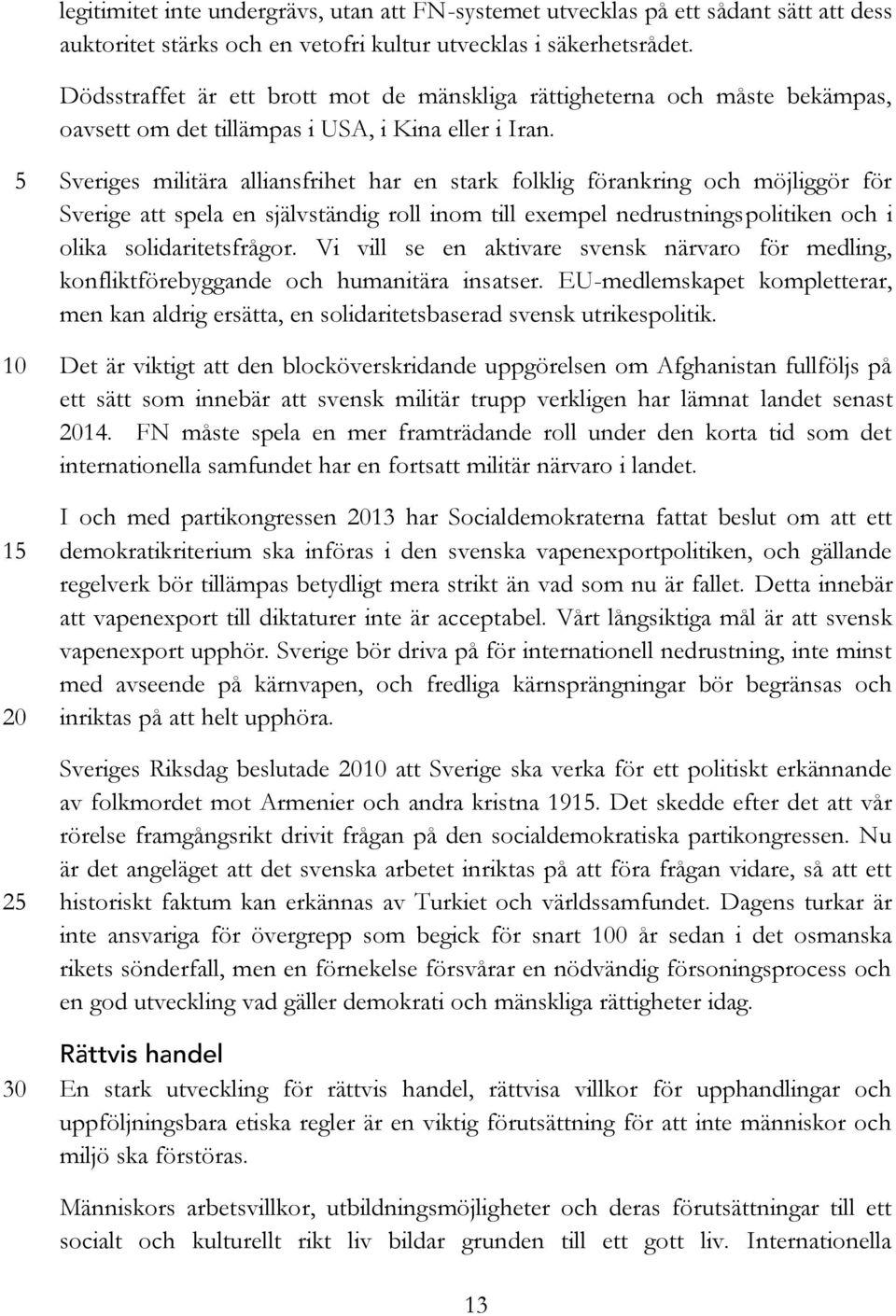 5 Sveriges militära alliansfrihet har en stark folklig förankring och möjliggör för Sverige att spela en självständig roll inom till exempel nedrustningspolitiken och i olika solidaritetsfrågor.