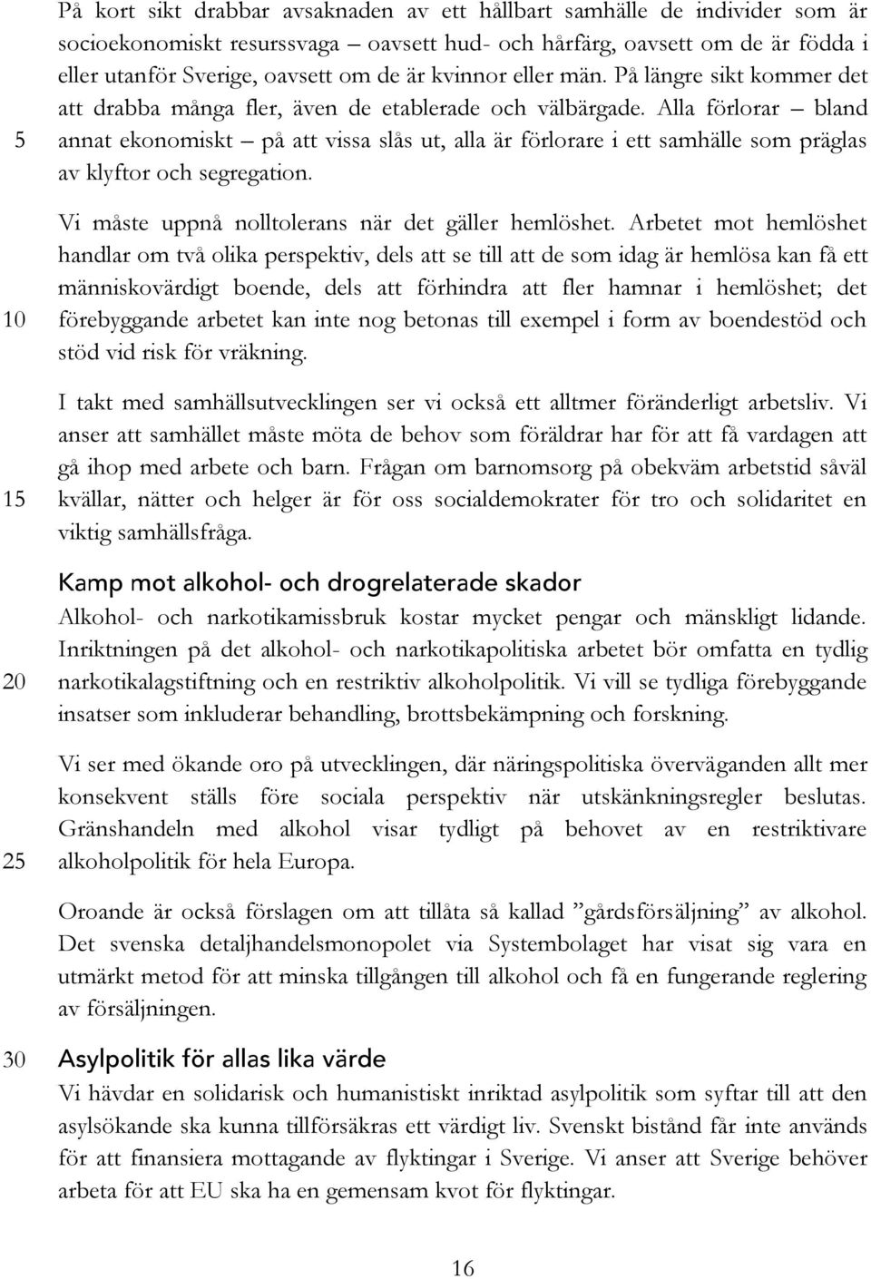 Alla förlorar bland annat ekonomiskt på att vissa slås ut, alla är förlorare i ett samhälle som präglas av klyftor och segregation. Vi måste uppnå nolltolerans när det gäller hemlöshet.