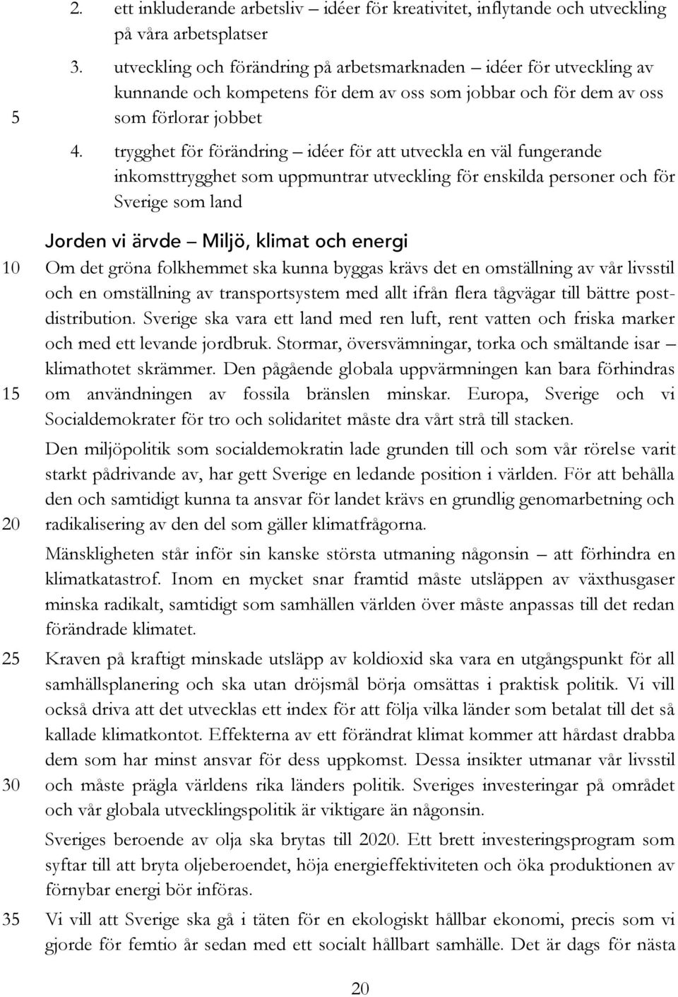 trygghet för förändring idéer för att utveckla en väl fungerande inkomsttrygghet som uppmuntrar utveckling för enskilda personer och för Sverige som land Jorden vi ärvde Miljö, klimat och energi Om