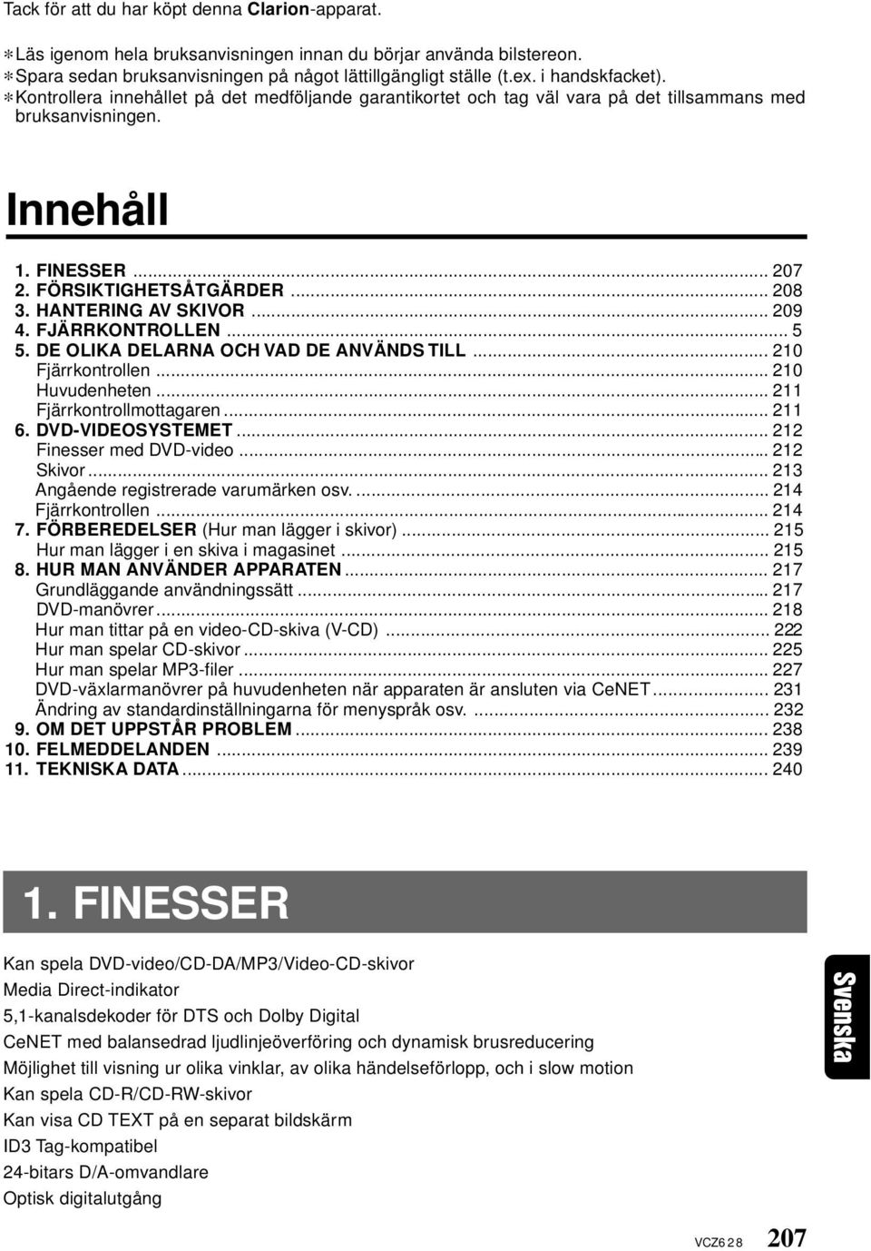 HANTERING AV SKIVOR... 209 4. FJÄRRKONTROLLEN... 5 5. DE OLIKA DELARNA OCH VAD DE ANVÄNDS TILL... 210 Fjärrkontrollen... 210 Huvudenheten... 211 Fjärrkontrollmottagaren... 211 6. DVD-VIDEOSYSTEMET.