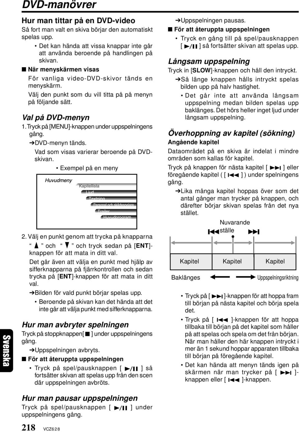 Tryck på [MENU]-knappen under uppspelningens gång. DVD-menyn tänds. Vad som visas varierar beroende på DVDskivan. Exempel på en meny 2.