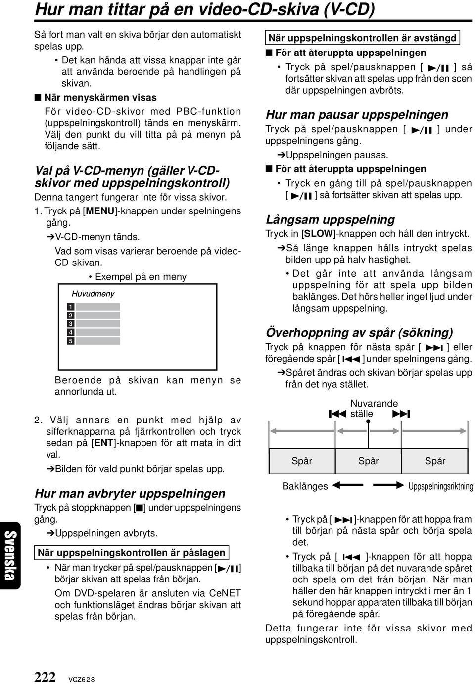 Val på V-CD-menyn (gäller V-CDskivor med uppspelningskontroll) Denna tangent fungerar inte för vissa skivor. 1. Tryck på [MENU]-knappen under spelningens gång. V-CD-menyn tänds.