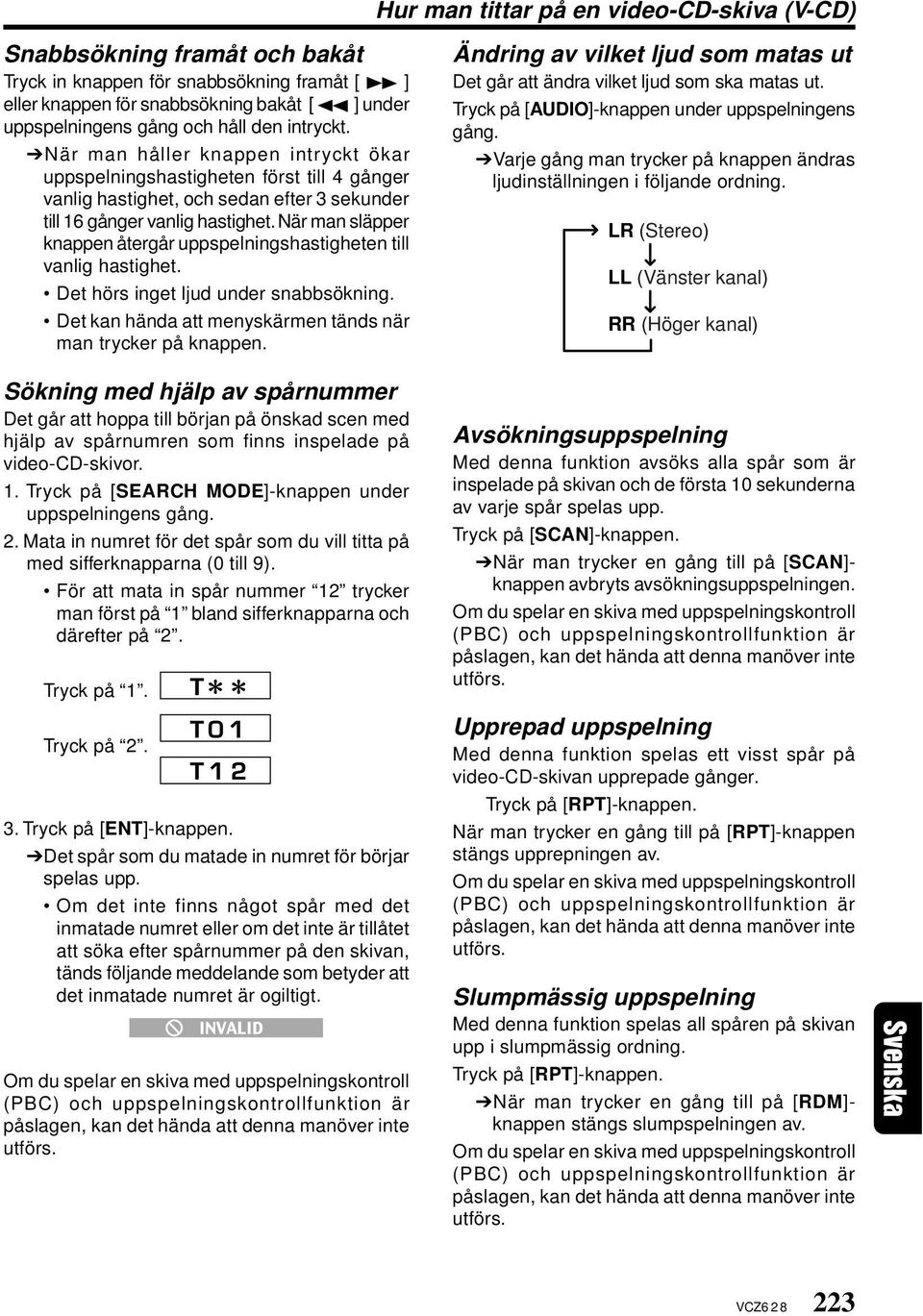 När man släpper knappen återgår uppspelningshastigheten till vanlig hastighet. Det hörs inget ljud under snabbsökning. Det kan hända att menyskärmen tänds när man trycker på knappen.