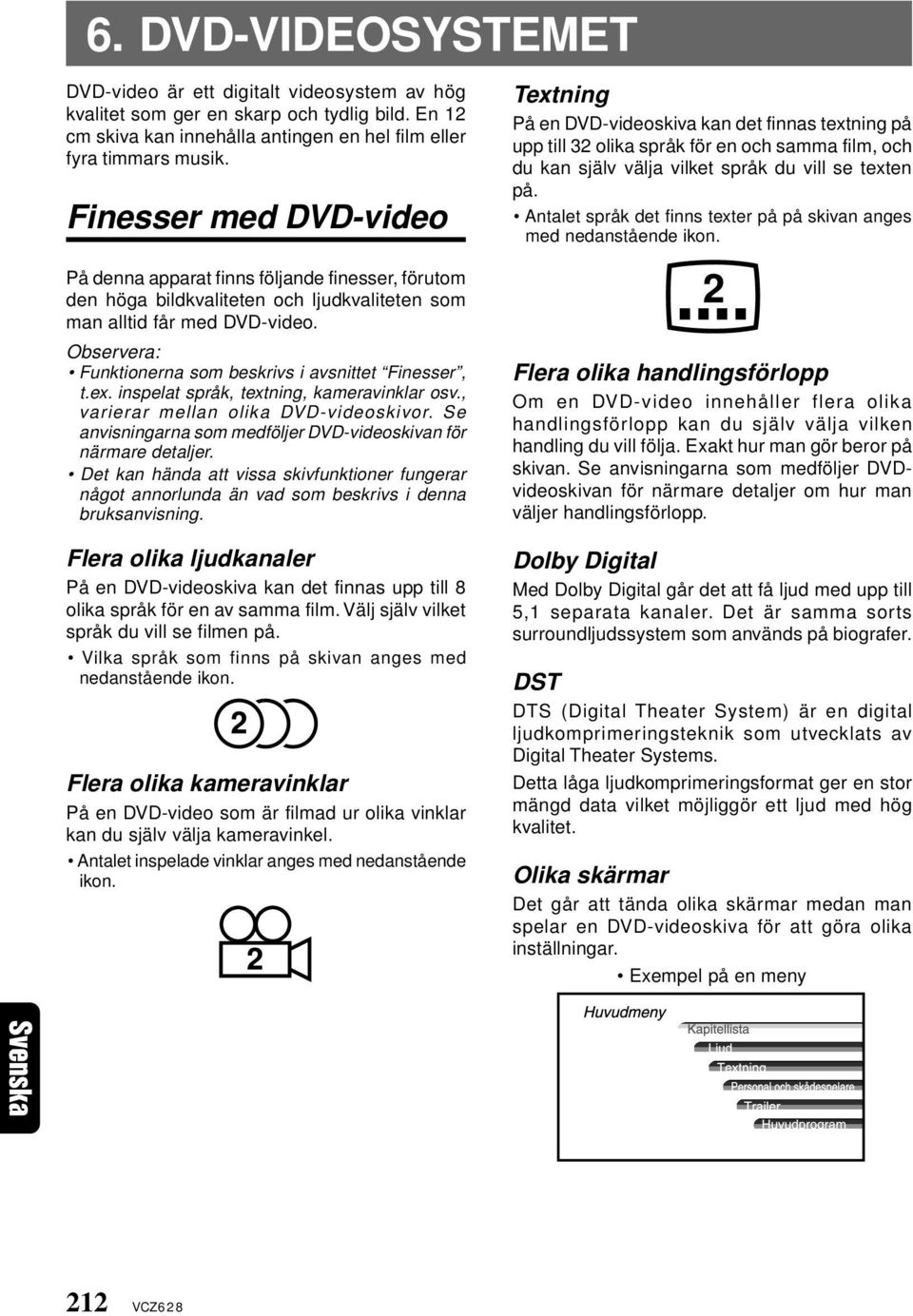 Observera: Funktionerna som beskrivs i avsnittet Finesser, t.ex. inspelat språk, textning, kameravinklar osv., varierar mellan olika DVD-videoskivor.