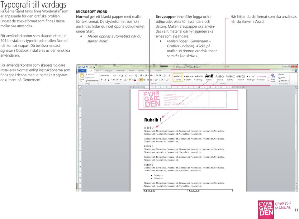 MICROSOFT WORD Normal ger ett blankt papper med mallar för textformat. De styckeformat som ska användas hittar du i det öppna dokumentet under Start. Mallen öppnas automatiskt när du startar Word.