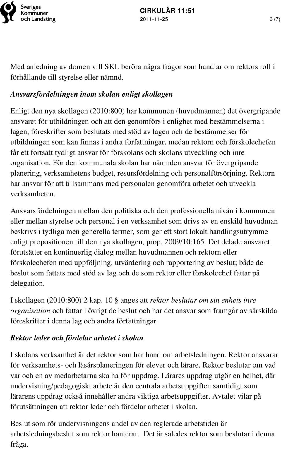 bestämmelserna i lagen, föreskrifter som beslutats med stöd av lagen och de bestämmelser för utbildningen som kan finnas i andra författningar, medan rektorn och förskolechefen får ett fortsatt