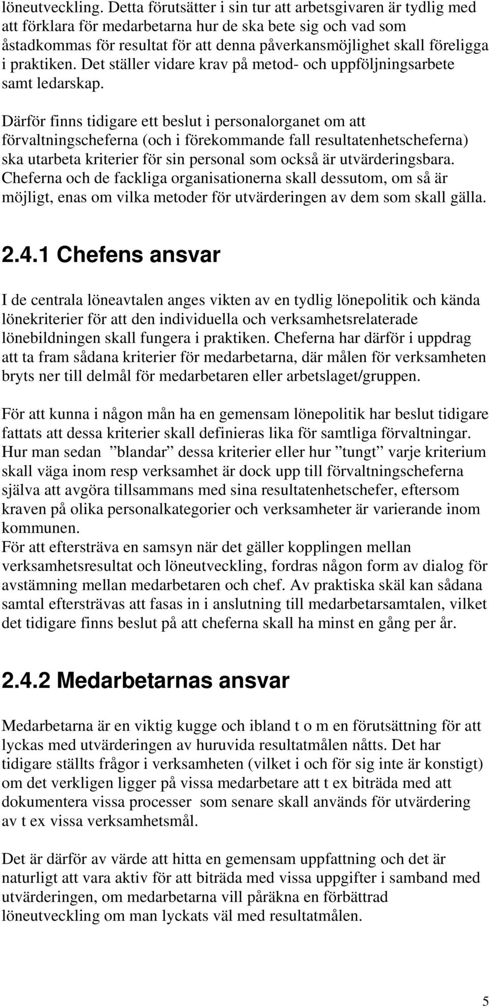 praktiken. Det ställer vidare krav på metod- och uppföljningsarbete samt ledarskap.