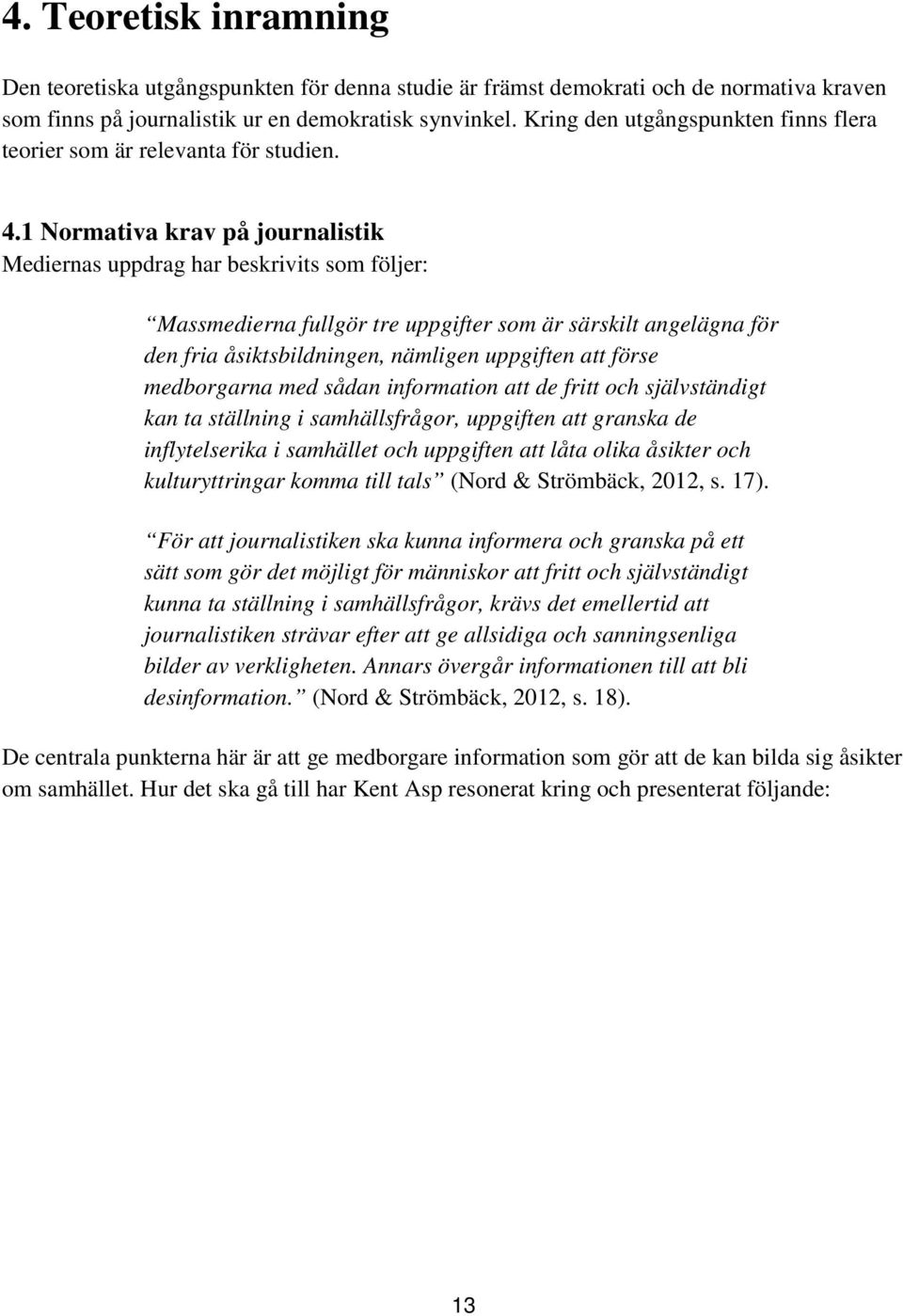 1 Normativa krav på journalistik Mediernas uppdrag har beskrivits som följer: Massmedierna fullgör tre uppgifter som är särskilt angelägna för den fria åsiktsbildningen, nämligen uppgiften att förse