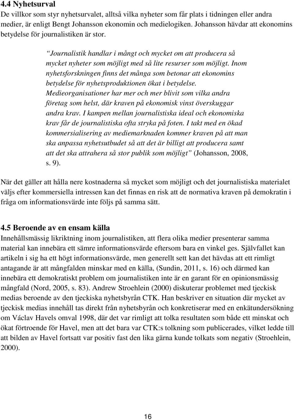 Inom nyhetsforskningen finns det många som betonar att ekonomins betydelse för nyhetsproduktionen ökat i betydelse.