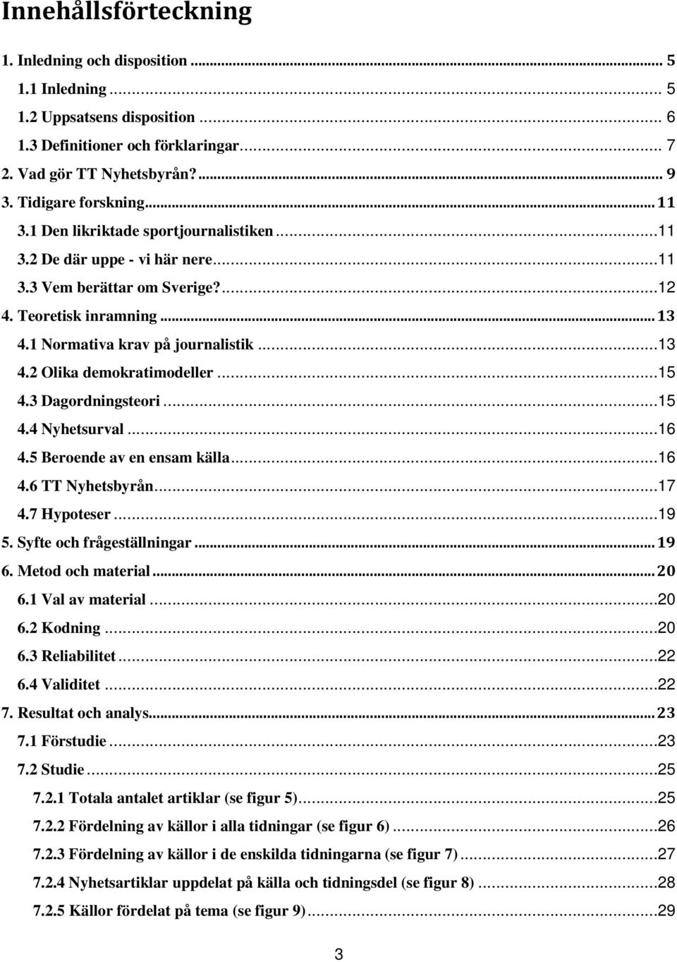 ..15 4.3 Dagordningsteori...15 4.4 Nyhetsurval...16 4.5 Beroende av en ensam källa...16 4.6 TT Nyhetsbyrån...17 4.7 Hypoteser...19 5. Syfte och frågeställningar... 19 6. Metod och material... 20 6.