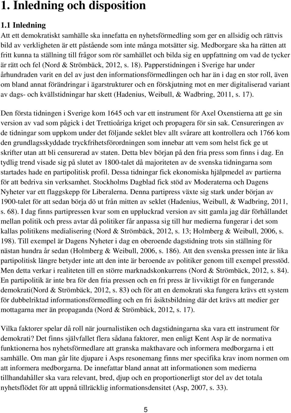 Medborgare ska ha rätten att fritt kunna ta ställning till frågor som rör samhället och bilda sig en uppfattning om vad de tycker är rätt och fel (Nord & Strömbäck, 2012, s. 18).