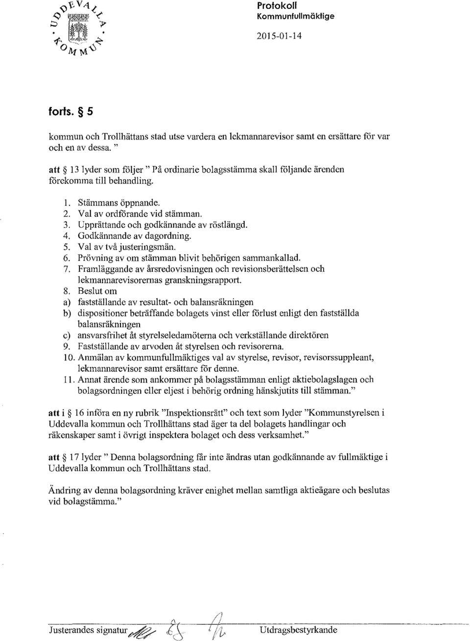 Upprättande och godkännande av röstlängd. 4. Godkännande av dagordning. 5. Val av två justeringsmän. 6. Prövning av om stämman blivit behörigen sammankallad. 7.