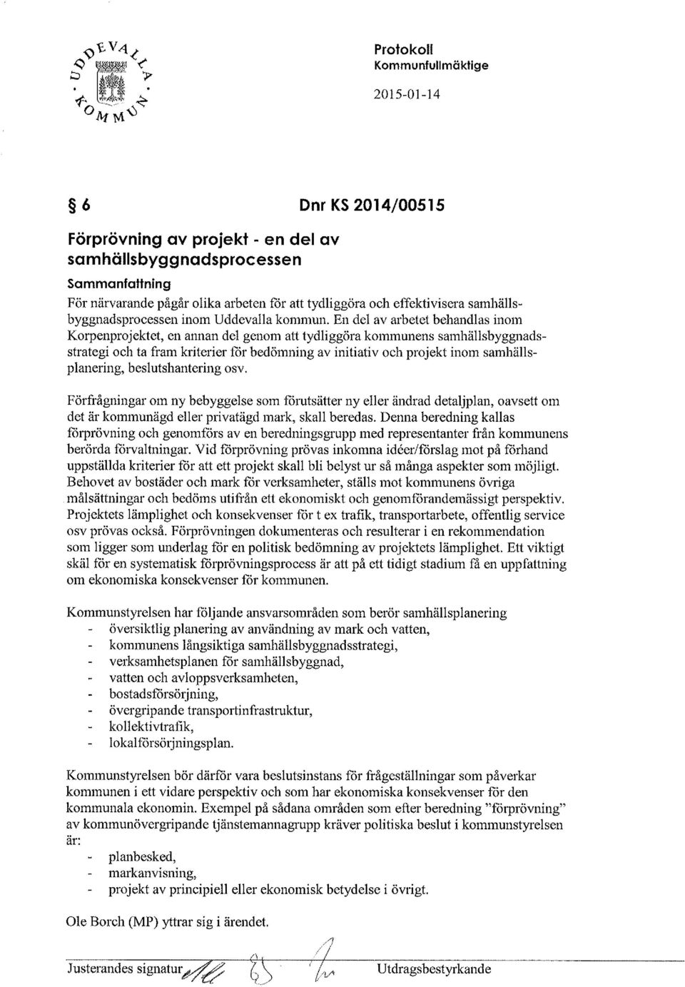 En del av arbetet behandlas inom Korpenprojektet, en annan del genom att tydliggöra kommunens samhällsbyggnadsstrategi och ta fram kriterier for bedömning av initiativ och projekt inom