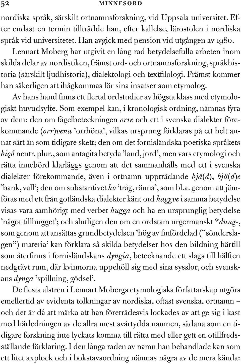 Lennart Moberg har utgivit en lång rad betydelsefulla arbeten inom skilda delar av nordistiken, främst ord- och ortnamnsforskning, språkhistoria (särskilt ljudhistoria), dialektologi och textfilologi.