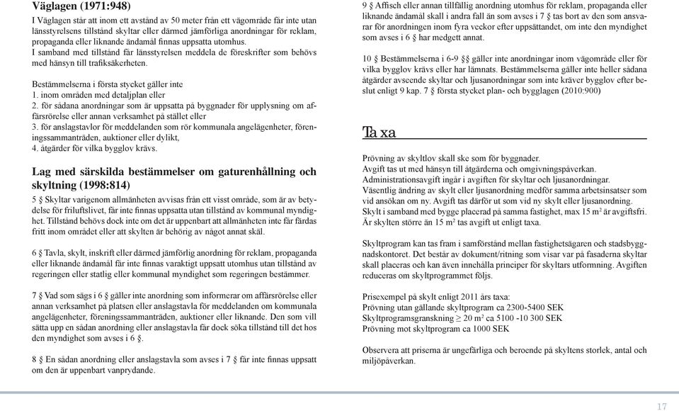 inom områden med detaljplan eller 2. för sådana anordningar som är uppsatta på byggnader för upplysning om affärsrörelse eller annan verksamhet på stället eller 3.