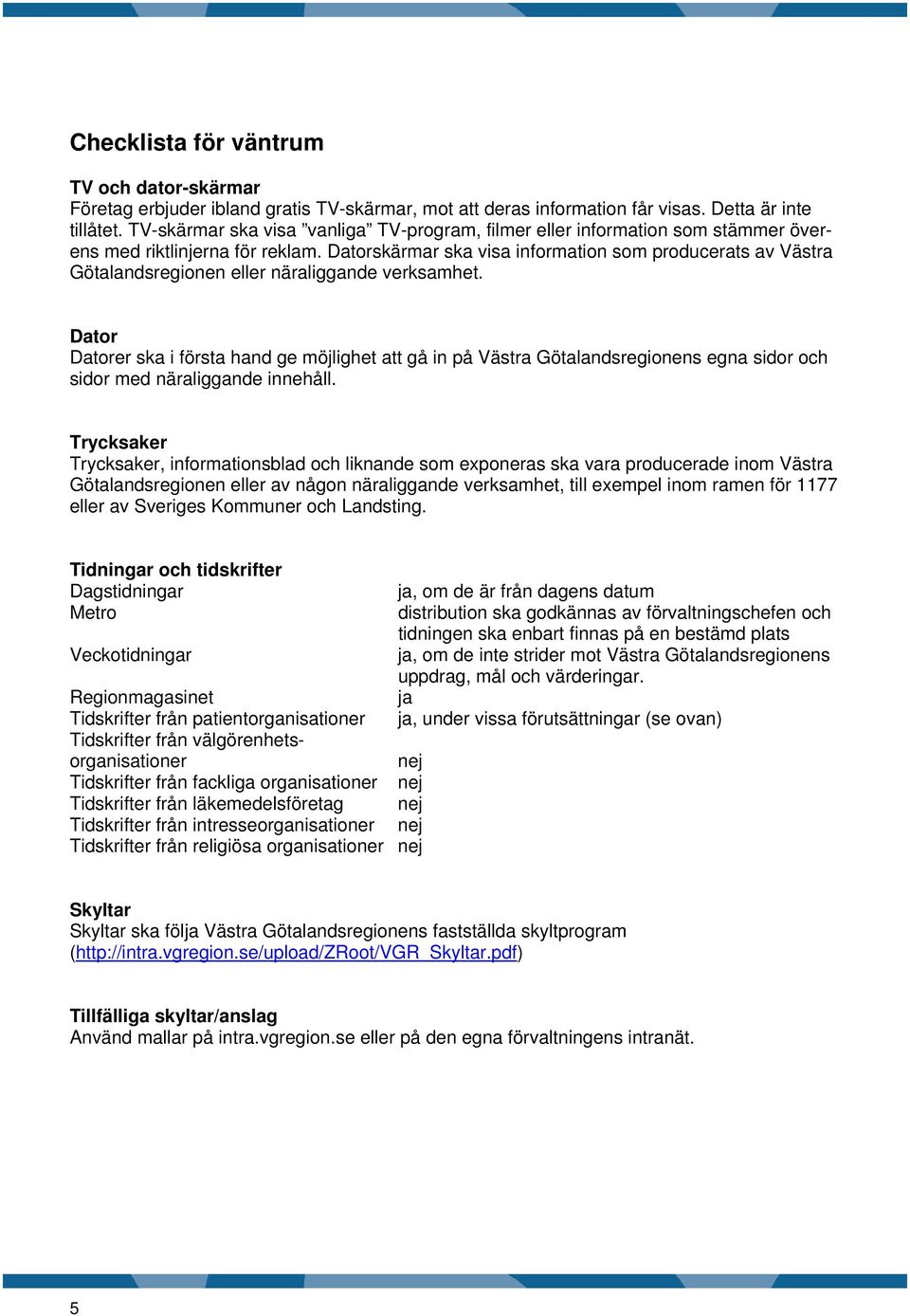 Datorskärmar ska visa information som producerats av Västra Götalandsregionen eller näraliggande verksamhet.