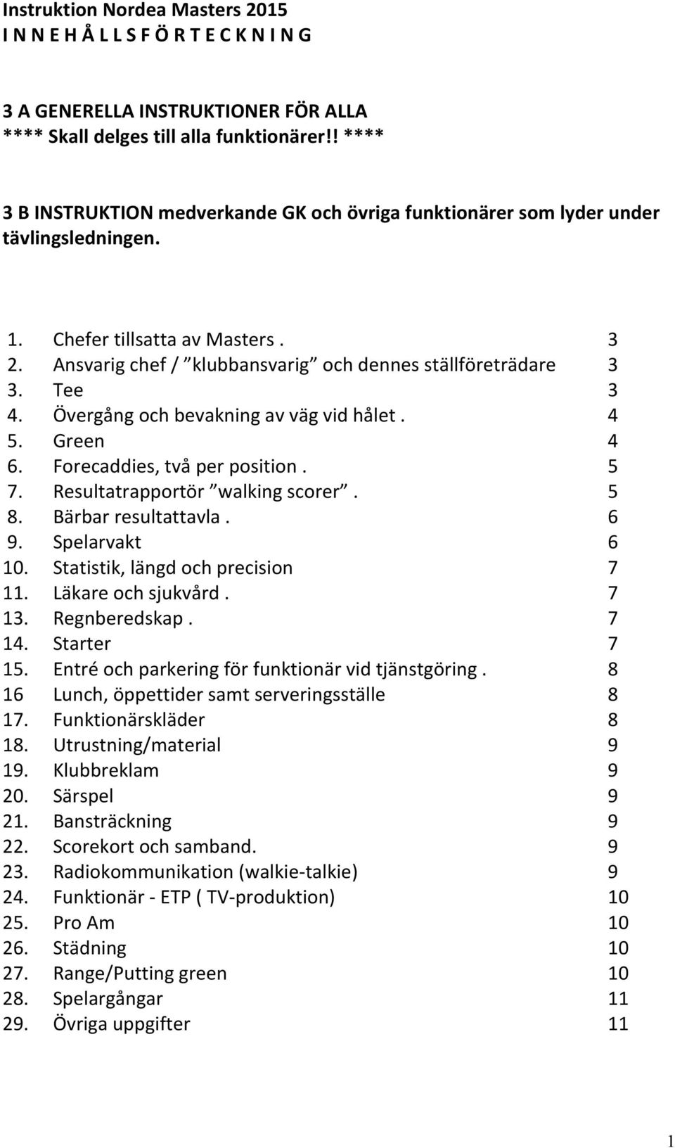 Tee 3 4. Övergång och bevakning av väg vid hålet. 4 5. Green 4 6. Forecaddies, två per position. 5 7. Resultatrapportör walking scorer. 5 8. Bärbar resultattavla. 6 9. Spelarvakt 6 10.