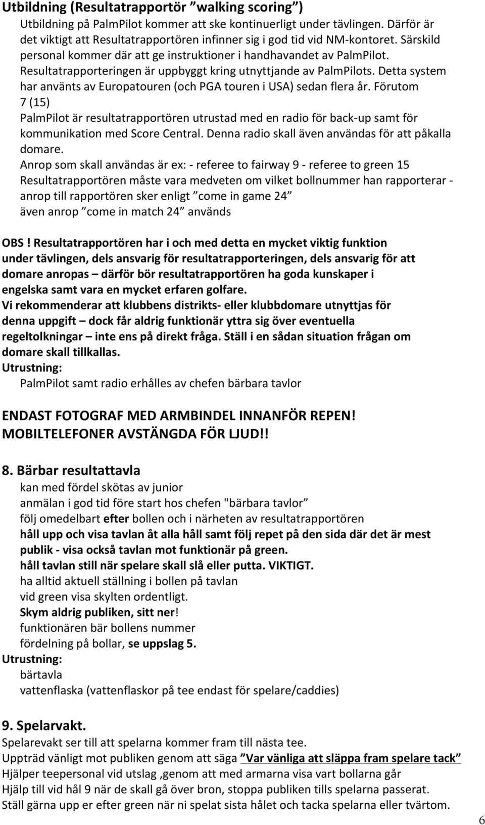 Resultatrapporteringen är uppbyggt kring utnyttjande av PalmPilots. Detta system har använts av Europatouren (och PGA touren i USA) sedan flera år.