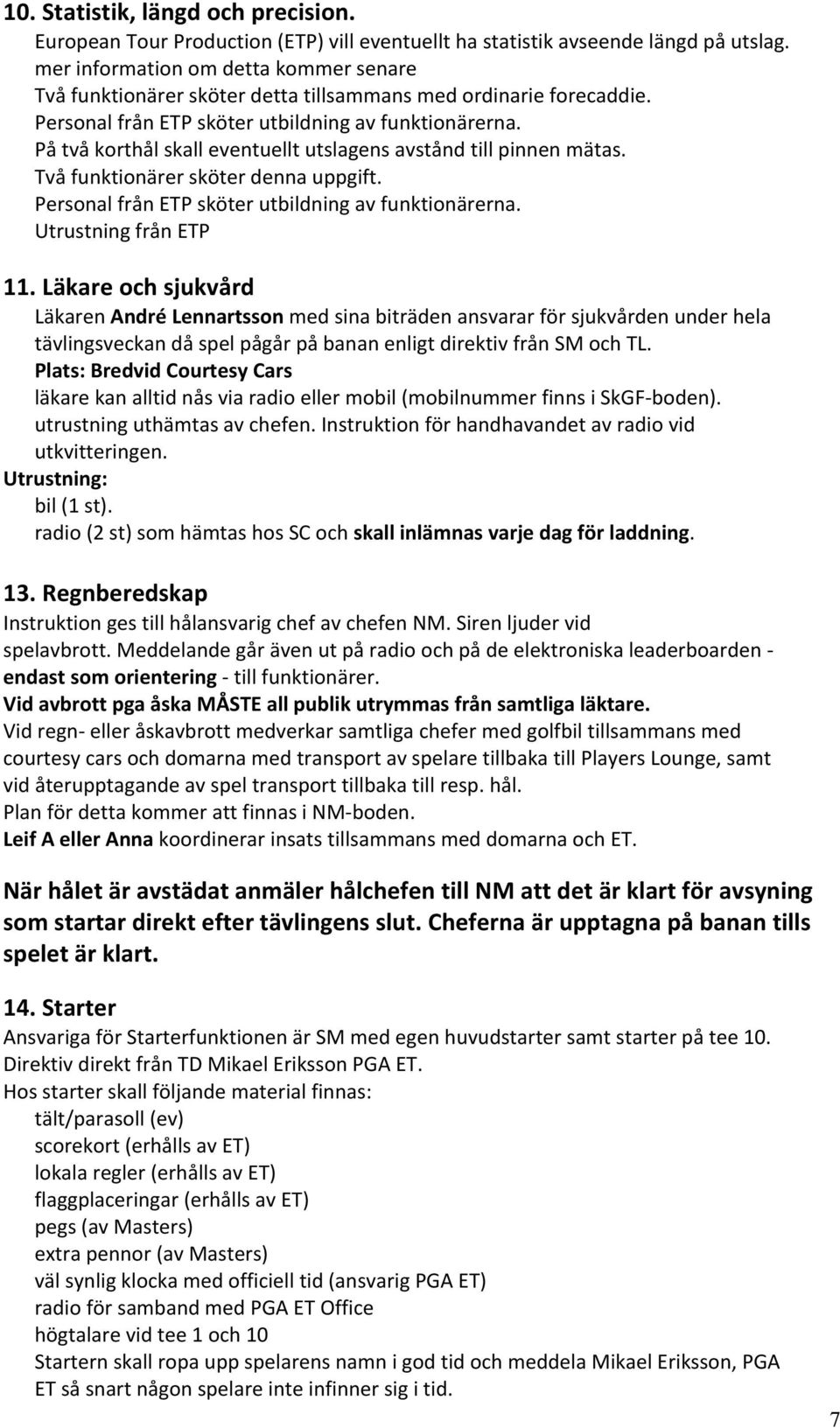 På två korthål skall eventuellt utslagens avstånd till pinnen mätas. Två funktionärer sköter denna uppgift. Personal från ETP sköter utbildning av funktionärerna. Utrustning från ETP 11.