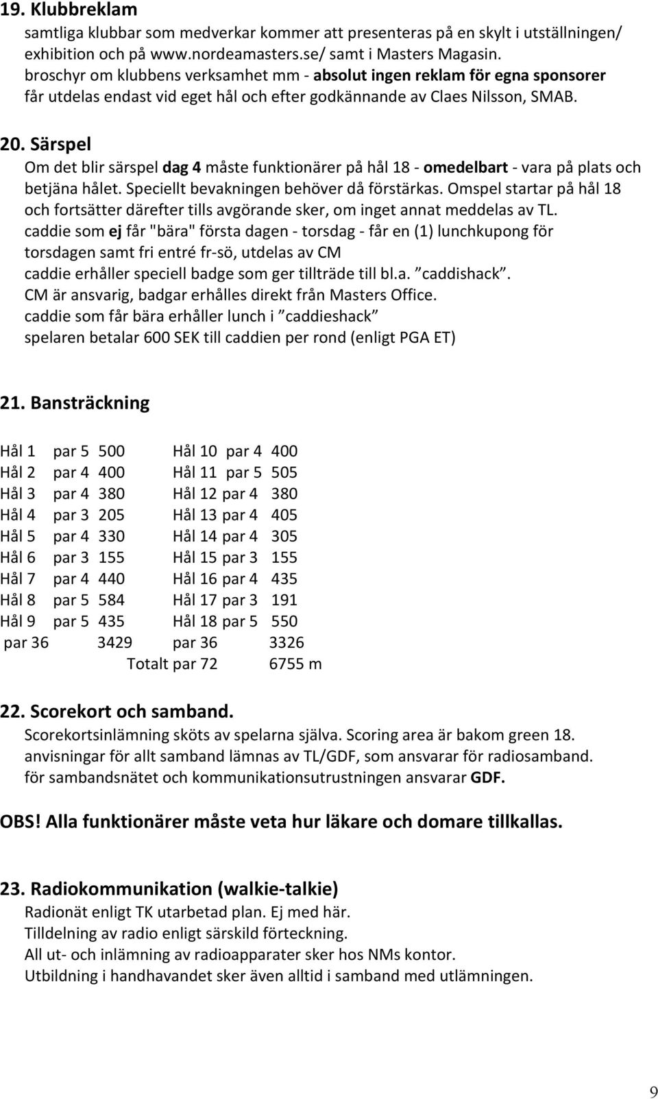 Särspel Om det blir särspel dag 4 måste funktionärer på hål 18 - omedelbart - vara på plats och betjäna hålet. Speciellt bevakningen behöver då förstärkas.