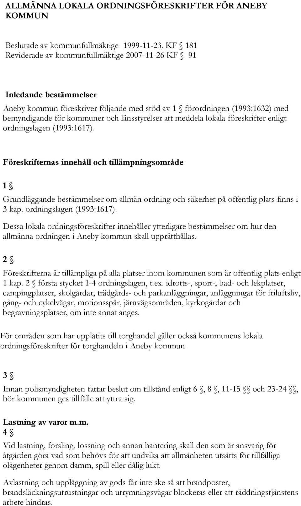 Föreskrifternas innehåll och tillämpningsområde 1 Grundläggande bestämmelser om allmän ordning och säkerhet på offentlig plats finns i 3 kap. ordningslagen (1993:1617).