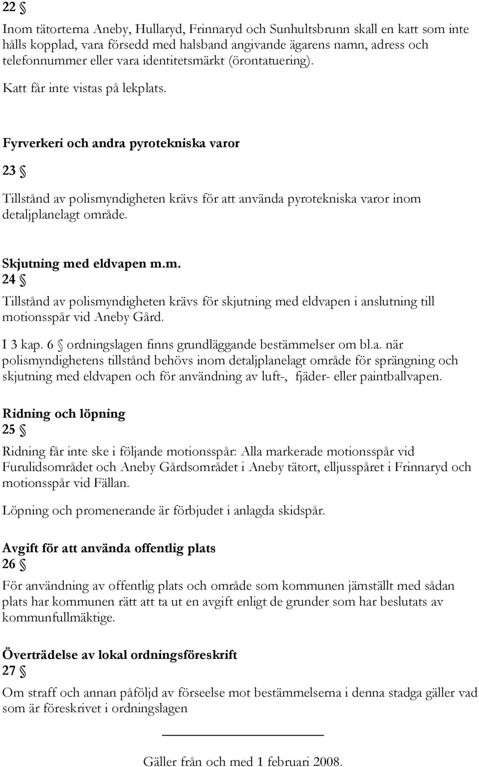 Fyrverkeri och andra pyrotekniska varor 23 Tillstånd av polismyndigheten krävs för att använda pyrotekniska varor inom detaljplanelagt område. Skjutning med eldvapen m.m. 24 Tillstånd av polismyndigheten krävs för skjutning med eldvapen i anslutning till motionsspår vid Aneby Gård.