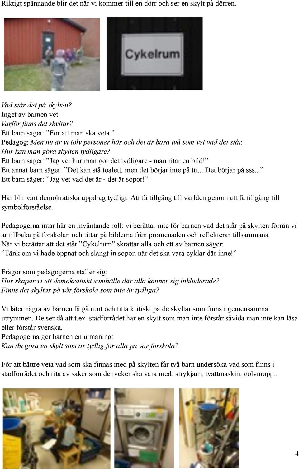 Ett annat barn säger: Det kan stå toalett, men det börjar inte på ttt... Det börjar på sss... Ett barn säger: Jag vet vad det är - det är sopor!