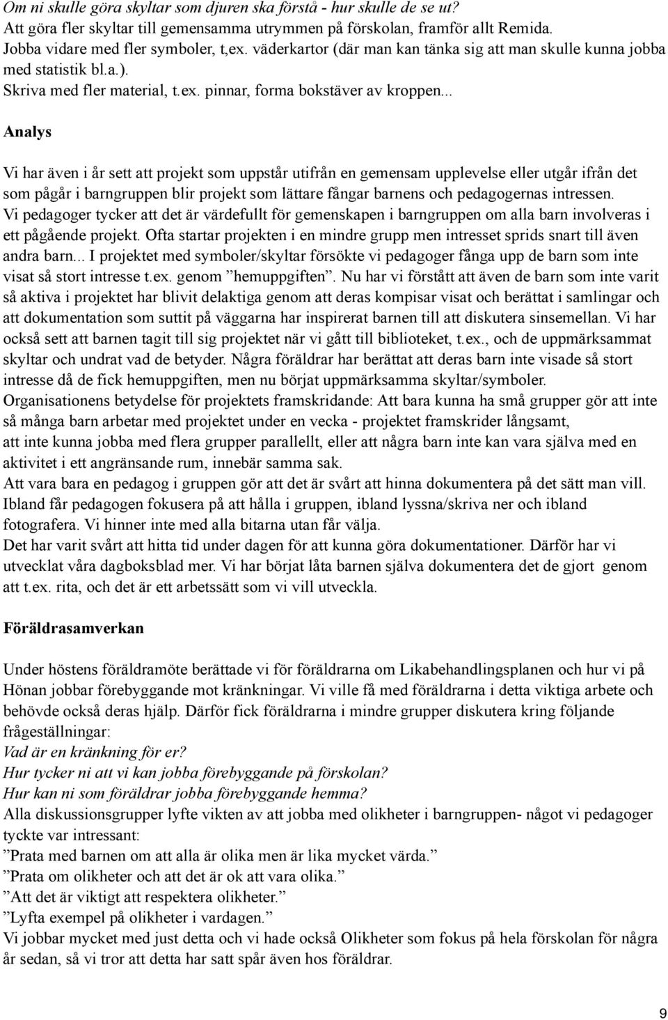 .. Analys Vi har även i år sett att projekt som uppstår utifrån en gemensam upplevelse eller utgår ifrån det som pågår i barngruppen blir projekt som lättare fångar barnens och pedagogernas intressen.