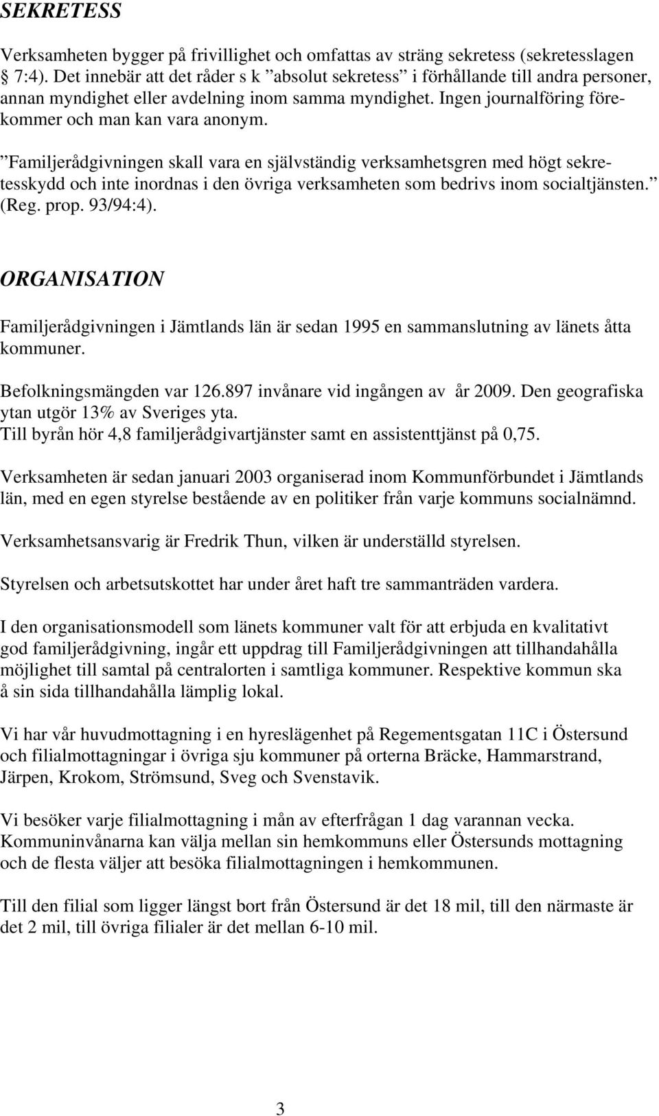 Familjerådgivningen skall vara en självständig verksamhetsgren med högt sekretesskydd och inte inordnas i den övriga verksamheten som bedrivs inom socialtjänsten. (Reg. prop. 93/94:4).