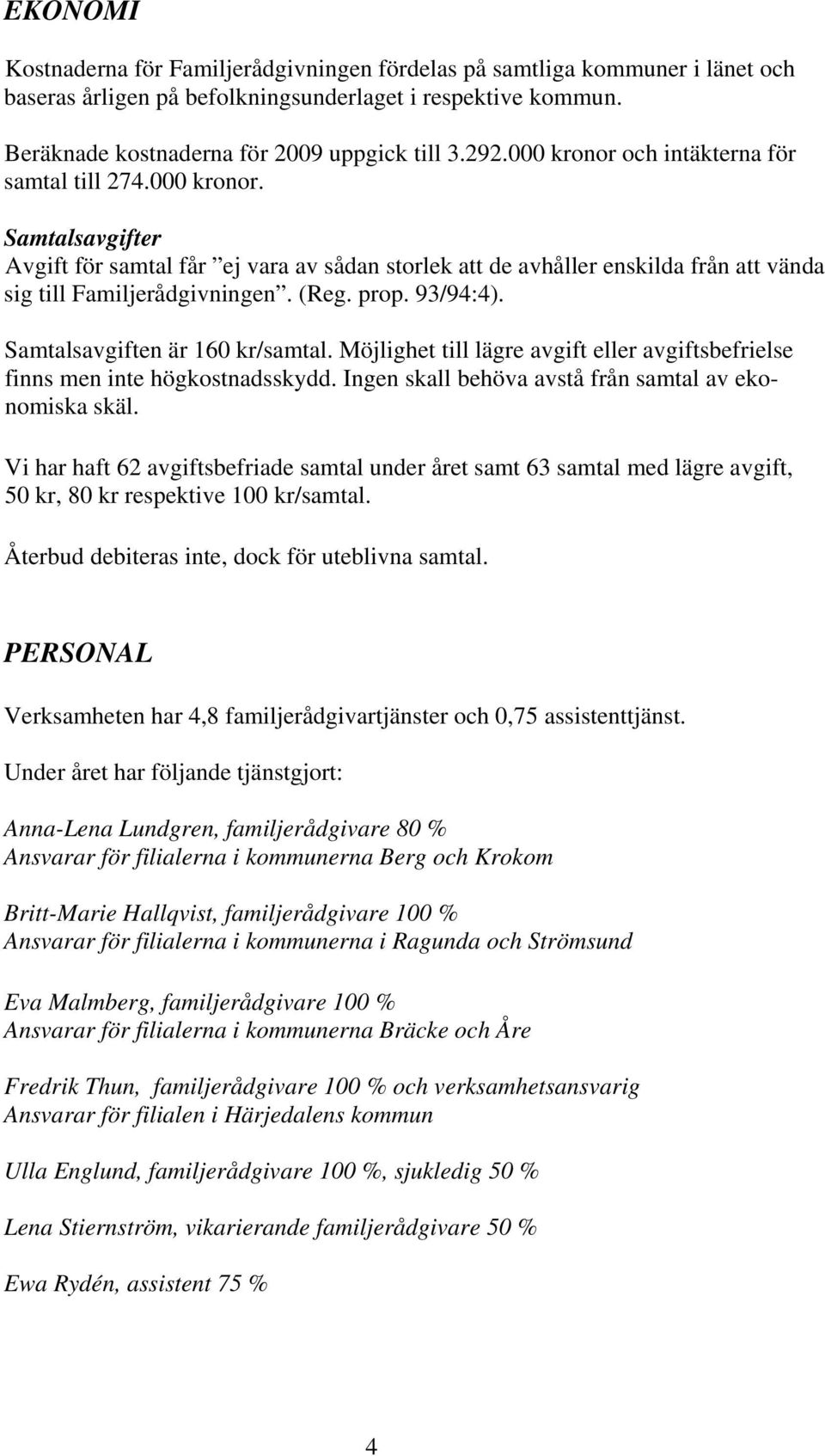 prop. 93/94:4). Samtalsavgiften är 160 kr/samtal. Möjlighet till lägre avgift eller avgiftsbefrielse finns men inte högkostnadsskydd. Ingen skall behöva avstå från samtal av ekonomiska skäl.