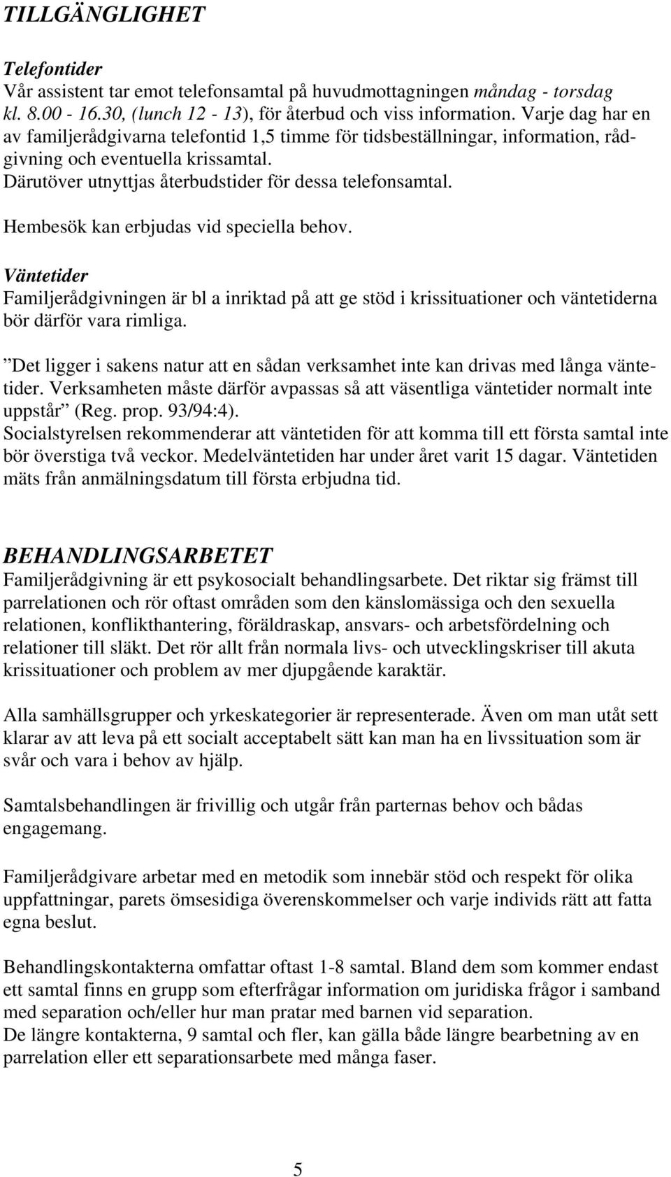 Hembesök kan erbjudas vid speciella behov. Väntetider Familjerådgivningen är bl a inriktad på att ge stöd i krissituationer och väntetiderna bör därför vara rimliga.