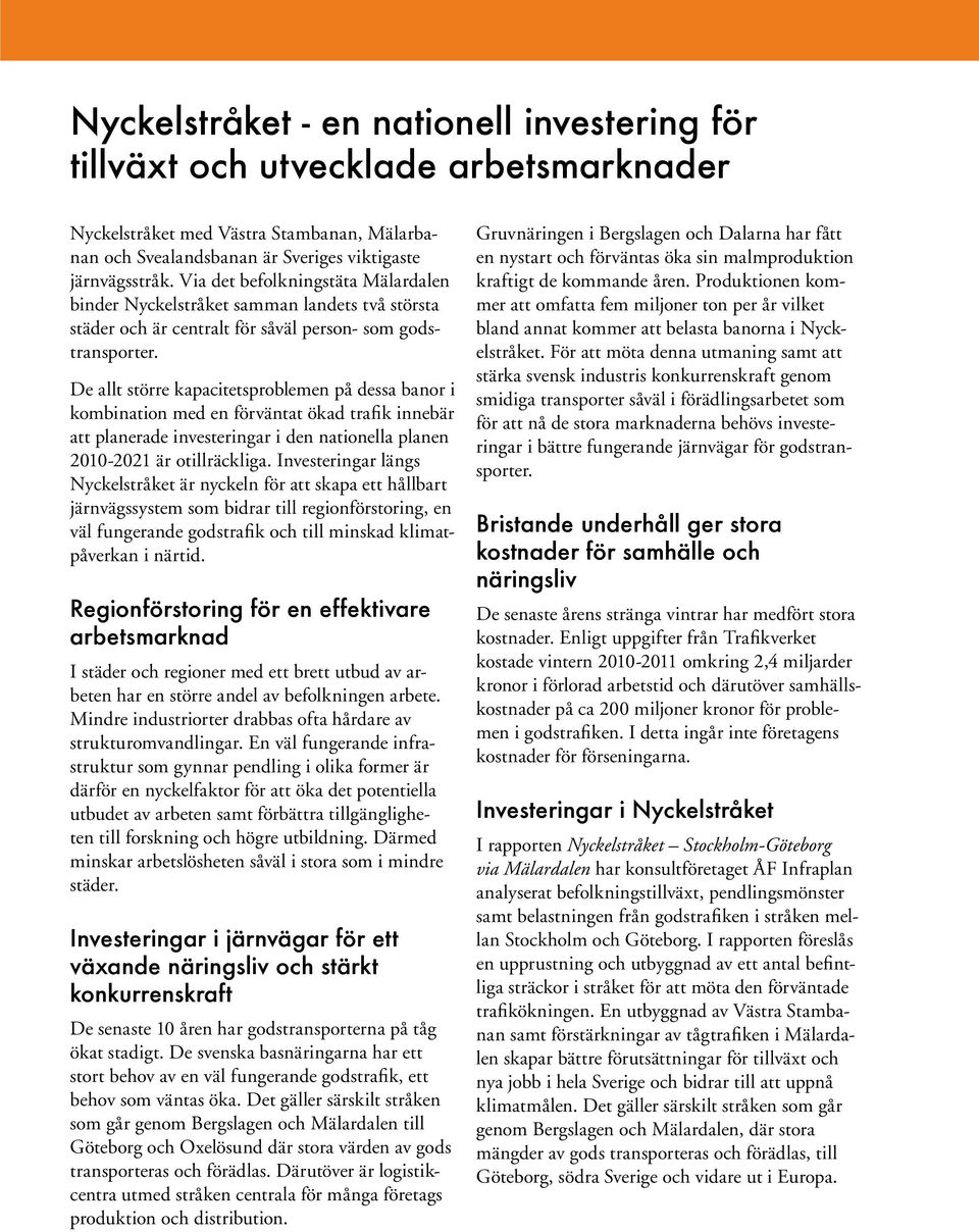 De allt större kapacitetsproblemen på dessa banor i kombination med en förväntat ökad trafik innebär att planerade investeringar i den nationella planen 2010-2021 är otillräckliga.